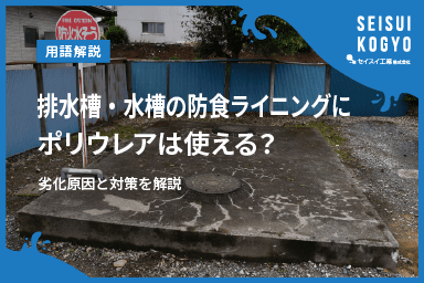 【コラム】「排水槽・水槽の防食ライニングにポリウレアは使える?劣化原因と対策を解説」をアップしました。