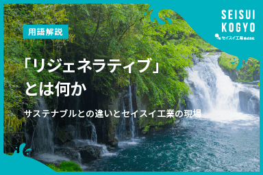 【コラム】「「リジェネラティブ」とは何か|サステナブルとの違いとセイスイ工業の現場」をアップしました。