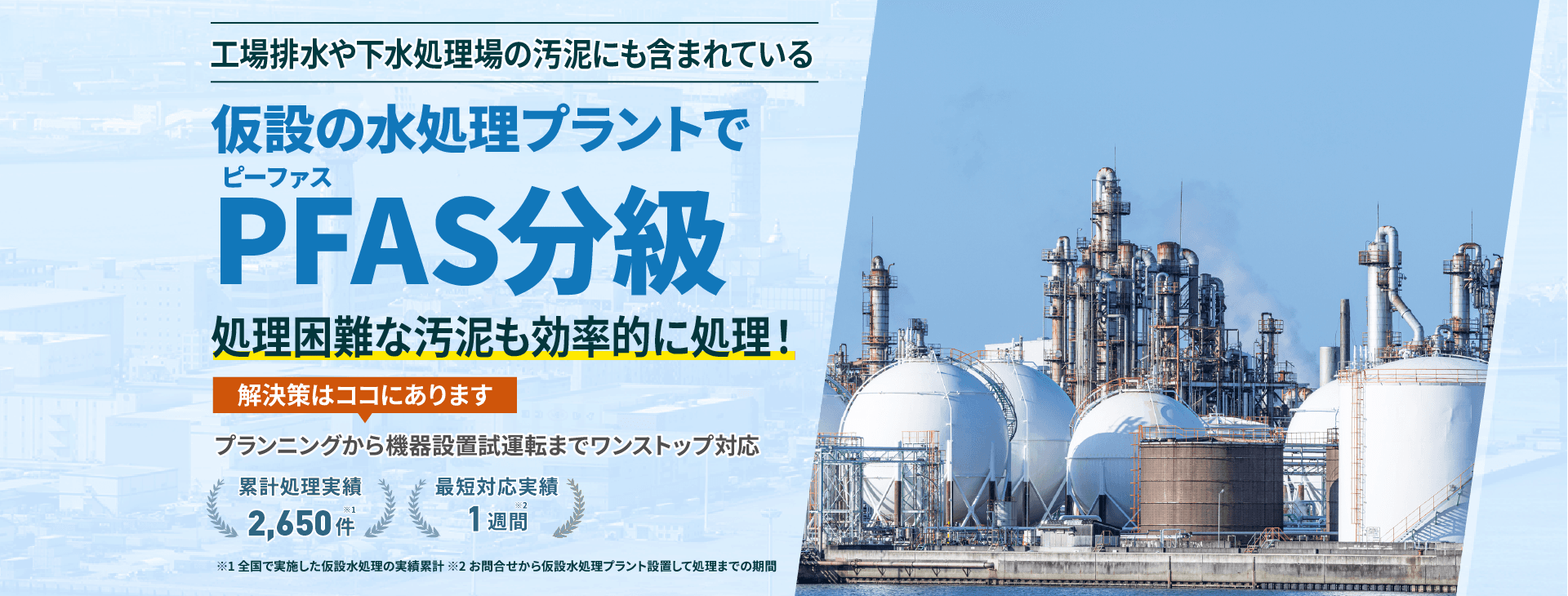 工場排水や下水処理場の汚泥にも含まれている仮設の水処理プラントでPFAS(ピーファス)分級 処理困難な排水や汚泥も、効率的に処理!プランニングから機械設置試運転までワンストップ対応 累計処理実績2650件 最短対応実績1週間