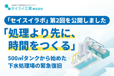 【プレスリリース】「処理より先に、時間をつくる」500㎥タンクから始めた下水処理場の緊急復旧。セイスイ工業、「セイスイラボ」第2回を公開