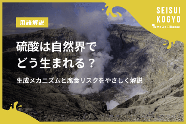 【コラム】「硫酸は自然界でどう生まれる?生成メカニズムと腐食リスクをやさしく解説」をアップしました。