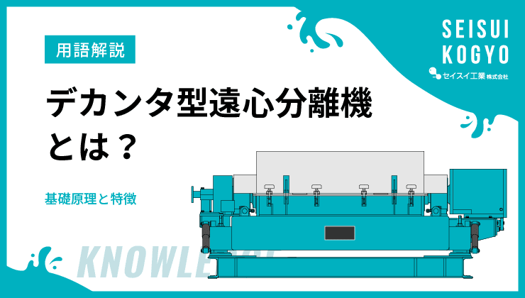 デカンタ型遠心分離機とは?その基礎原理と特徴