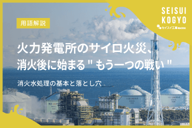 【コラム】「火力発電所のサイロ火災、消火後に始まる"もう一つの戦い"—消火水処理の基本と落とし穴」をアップしました。
