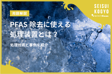 【コラム】「PFAS除去に使える処理装置とは?現場対応に強いメーカー・対策技術まとめ」をアップしました。