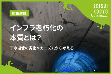 【コラム】「インフラ老朽化の本質とは?下水道管の劣化メカニズムから考える」をアップしました。