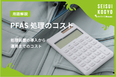 【コラム】「 PFAS処理のコストはどれくらい?装置導入から運用までの費用を解説」をアップしました。
