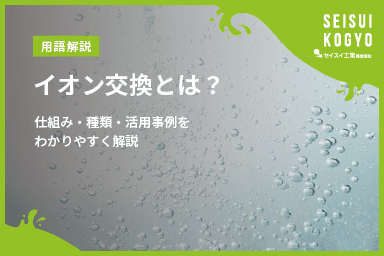 【コラム】「イオン交換とは?仕組み・種類・活用事例をわかりやすく解説」をアップしました。