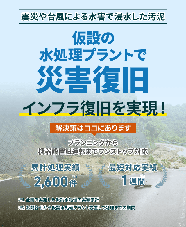震災や台風による水害で発生した汚泥 仮設の水処理プラントで災害復旧・インフラ復旧を実現!緊急対応もワンストップ対応 累計処理実績2600件 最短対応実績1週間
