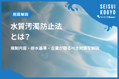 【コラム】「水質汚濁防止法とは?規制内容・排水基準・企業が取るべき対策を解説」をアップしました。
