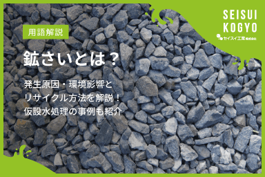 【コラム】「鉱さいとは?発生原因・環境影響とリサイクル方法を解説!仮設水処理の事例も紹介」をアップしました。