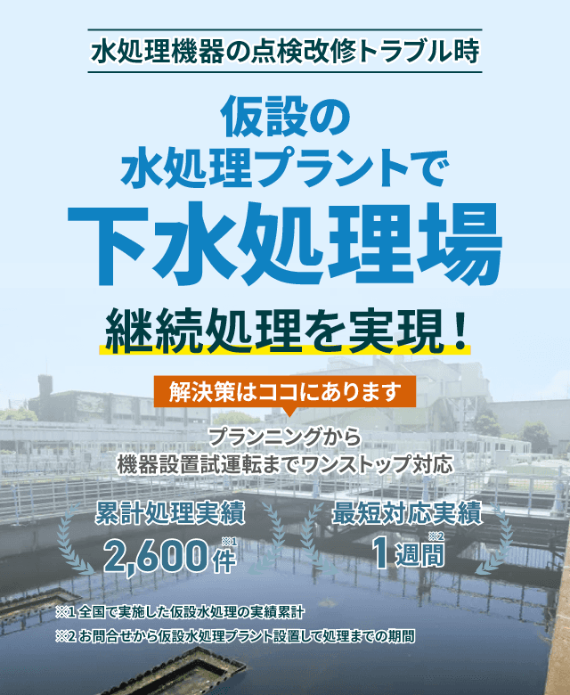 水処理機器の点検改修トラブル時仮設の水処理プラントで継続処理を実現!下水処理場 プランニングから機器設置 試運転までワンストップ対応 累計処理実績2600件 最短対応実績1週間