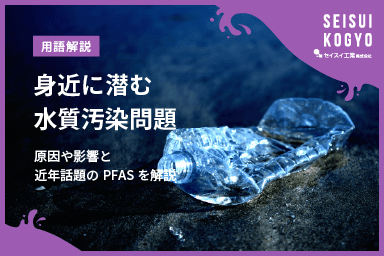 【コラム】「身近に潜む「水質汚染問題」ー原因や影響、話題のPFASまで解説」をアップしました。