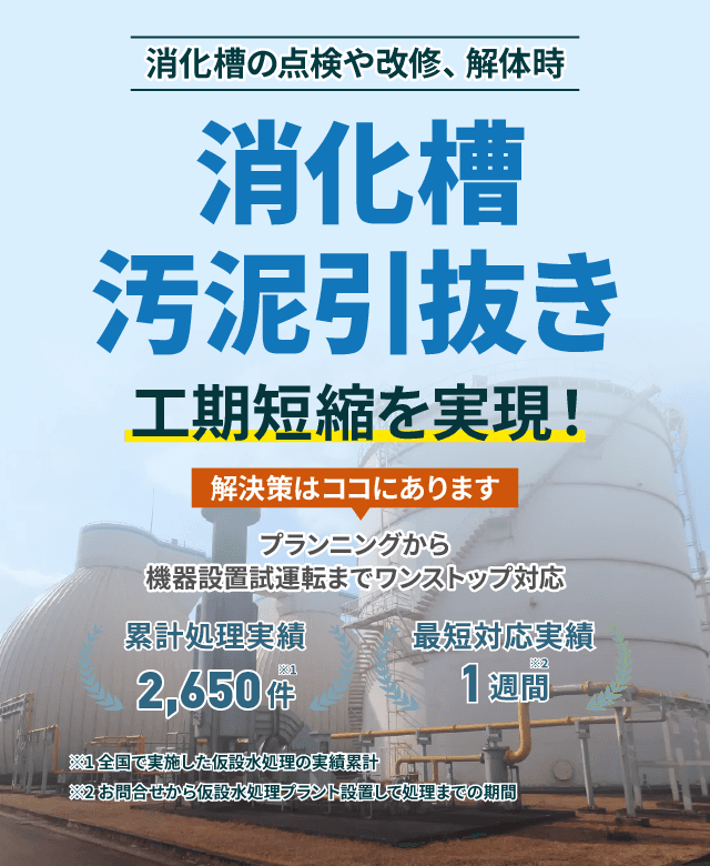 消化槽の点検や改修、解体時仮設の水処理プラントで工期短縮を実現!消化槽汚泥引き抜き プランニングから機器設置 試運転までワンストップ対応 累計処理実績2650件 最短対応実績1週間