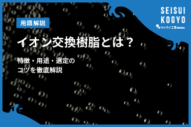 【コラム】「イオン交換樹脂とは?特徴・用途・選定のコツを徹底解説」をアップしました。