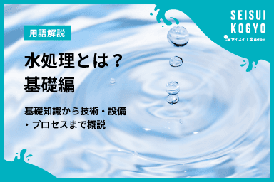 【コラム】「水処理とは?基礎知識から技術・設備・プロセスまで徹底解説|基礎編」をアップしました。