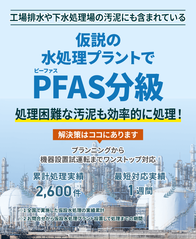 工場排水や下水処理場の汚泥にも含まれている仮設の水処理プラントでPFAS(ピーファス)分級  処理困難な排水や汚泥も、効率的に処理!プランニングから機械設置試運転までワンストップ対応 類型処理実績2600件 最短対応実績1週間