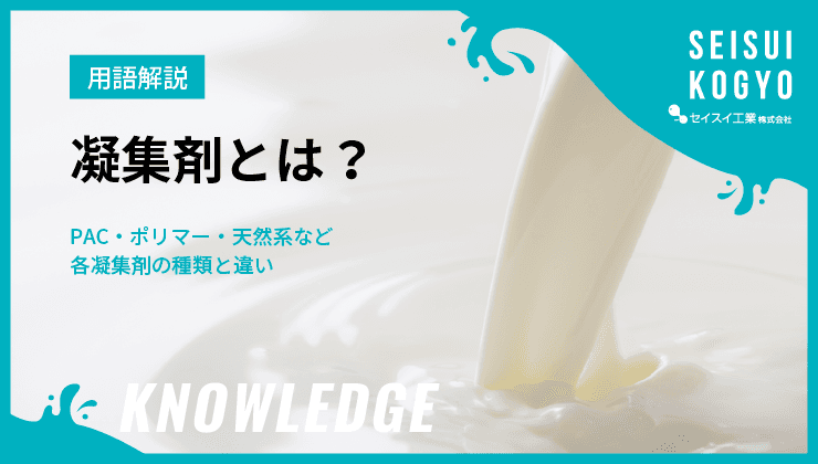 凝集剤とは?PAC・ポリマー・天然系…どれを選ぶ?凝集剤の種類と違いを解説|水処理・汚泥処理のエキスパート セイスイ工業
